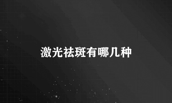 激光祛斑有哪几种