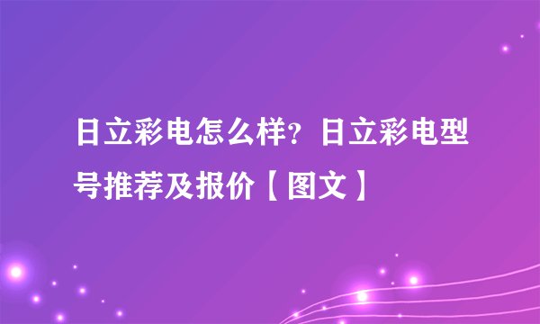 日立彩电怎么样?日立彩电型号推荐及报价【图文】