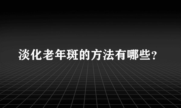 淡化老年斑的方法有哪些？