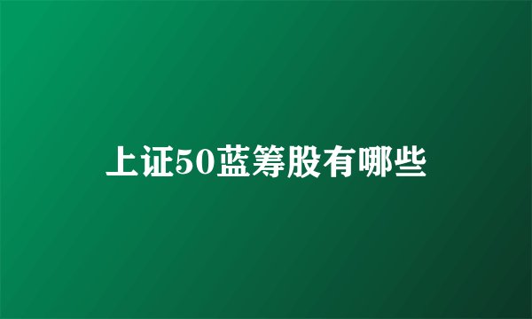 上证50蓝筹股有哪些