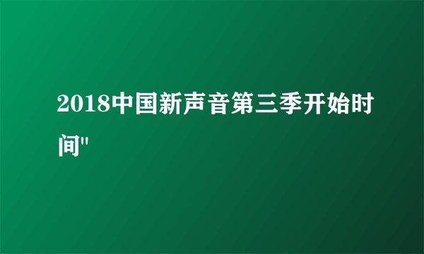 2018中国新声音第三季开始时间