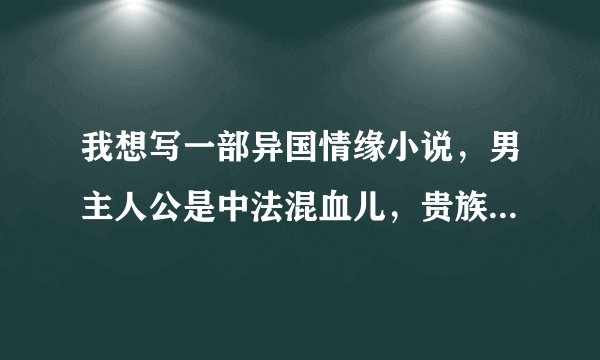 我想写一部异国情缘小说，男主人公是中法混血儿，贵族，求朋友们帮忙起个名字，超急的，谢谢啦