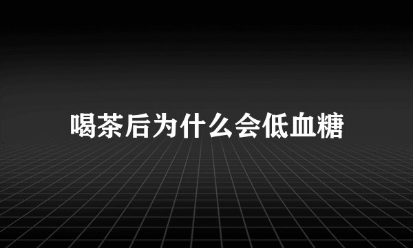 喝茶后为什么会低血糖