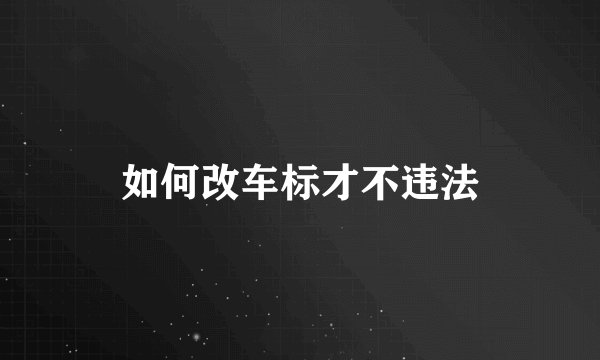 如何改车标才不违法