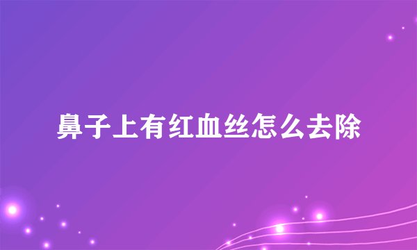 鼻子上有红血丝怎么去除