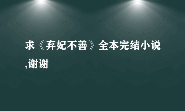 求《弃妃不善》全本完结小说,谢谢