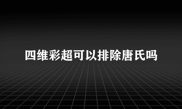 四维彩超可以排除唐氏吗
