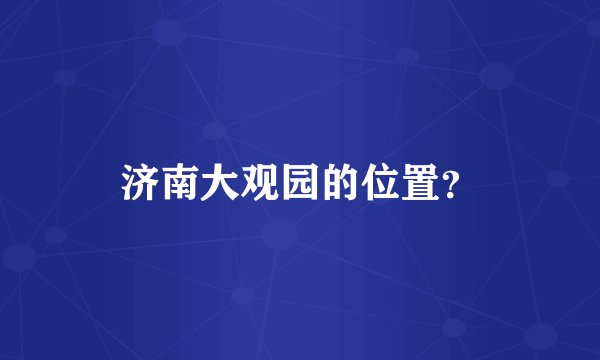 济南大观园的位置？