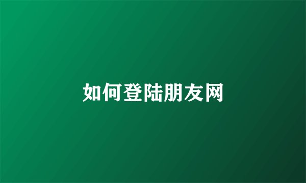 如何登陆朋友网