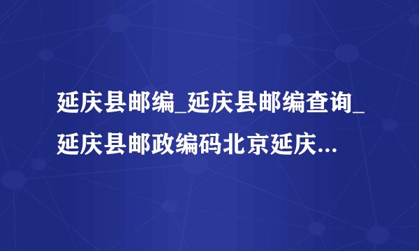 延庆县邮编_延庆县邮编查询_延庆县邮政编码北京延庆县邮编大全