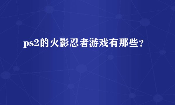 ps2的火影忍者游戏有那些？