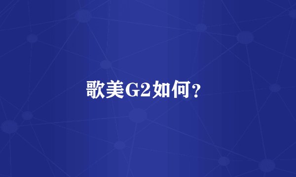歌美G2如何?