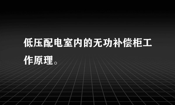 低压配电室内的无功补偿柜工作原理。