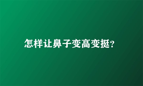 怎样让鼻子变高变挺？
