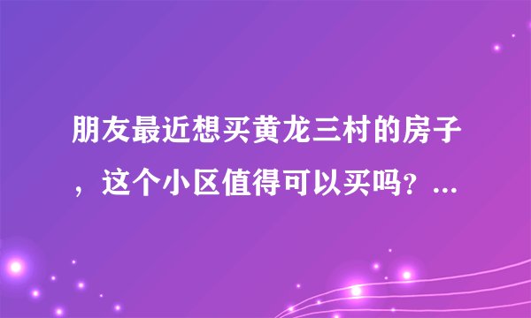 朋友最近想买黄龙三村的房子,这个小区值得可以买吗?有什么需要注意的吗?