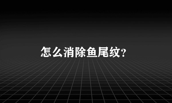 怎么消除鱼尾纹？