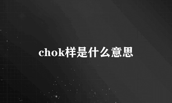 chok样是什么意思