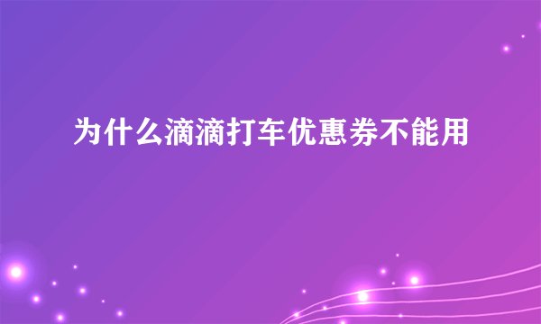 为什么滴滴打车优惠券不能用