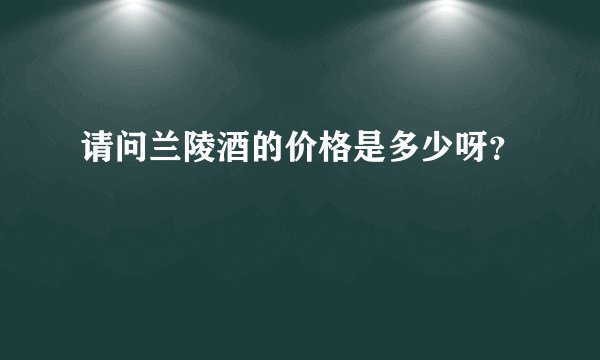 请问兰陵酒的价格是多少呀？