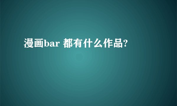 漫画bar 都有什么作品?