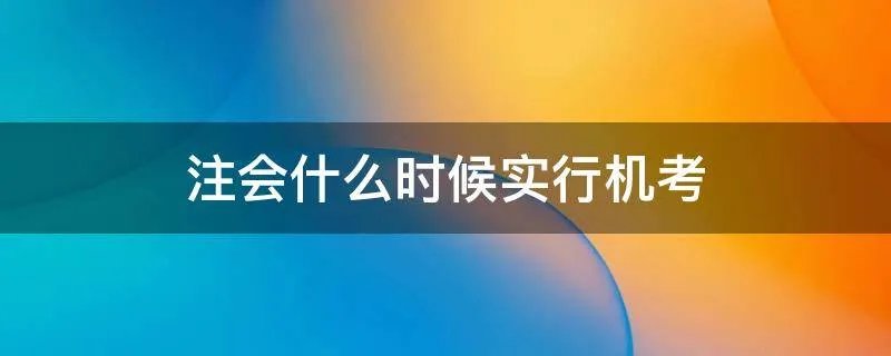 注会什么时候实行机考