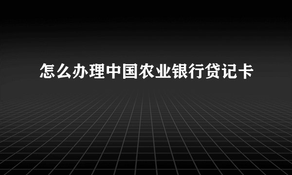 怎么办理中国农业银行贷记卡