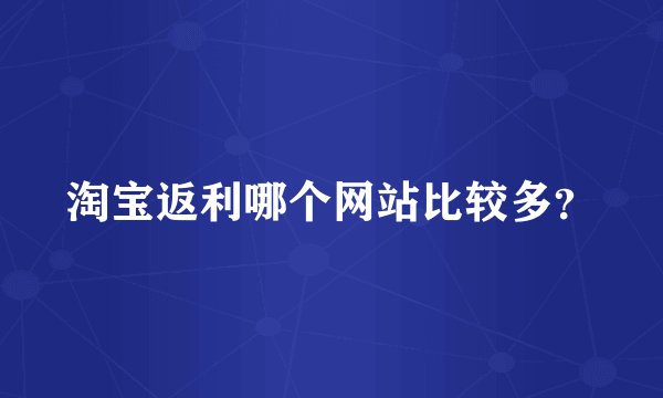 淘宝返利哪个网站比较多？