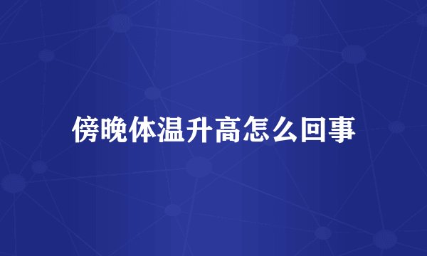 傍晚体温升高怎么回事