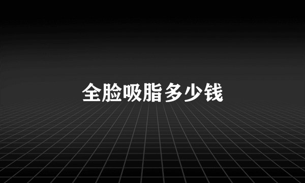 全脸吸脂多少钱