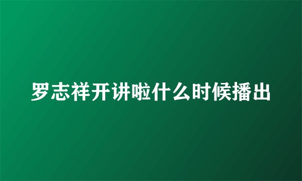 罗志祥开讲啦什么时候播出