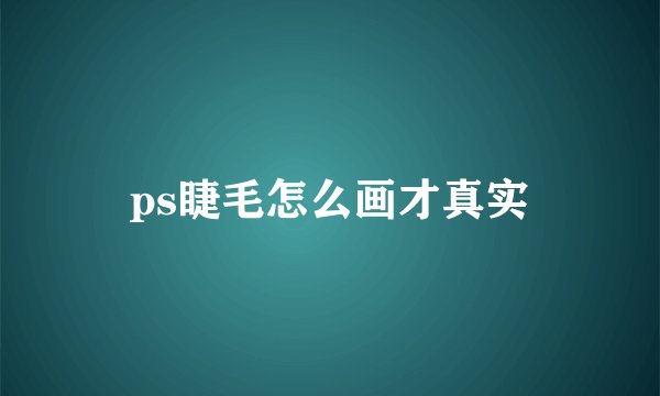 ps睫毛怎么画才真实
