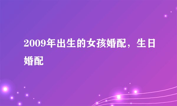 2009年出生的女孩婚配，生日婚配