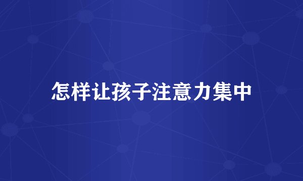 怎样让孩子注意力集中