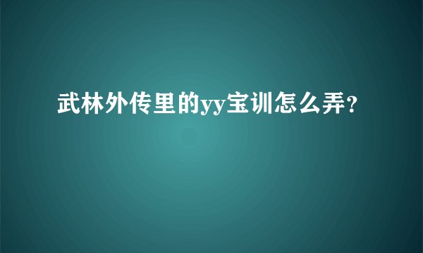武林外传里的yy宝训怎么弄？