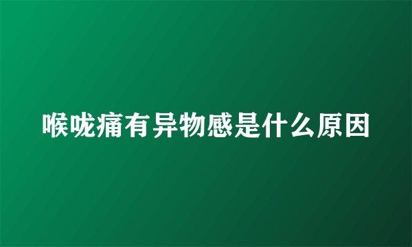 喉咙痛有异物感是什么原因
