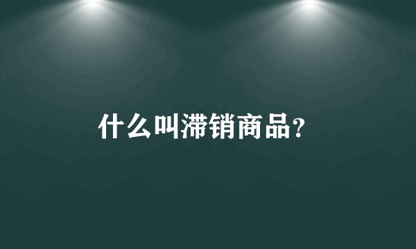 什么叫滞销商品？
