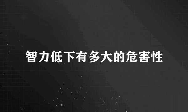 智力低下有多大的危害性