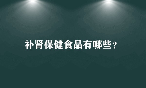 补肾保健食品有哪些？