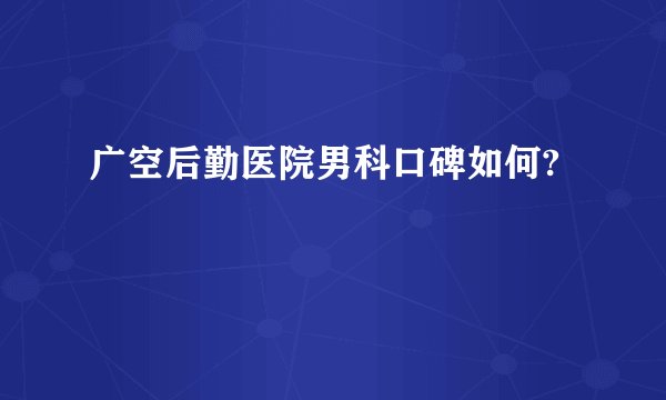 广空后勤医院男科口碑如何?