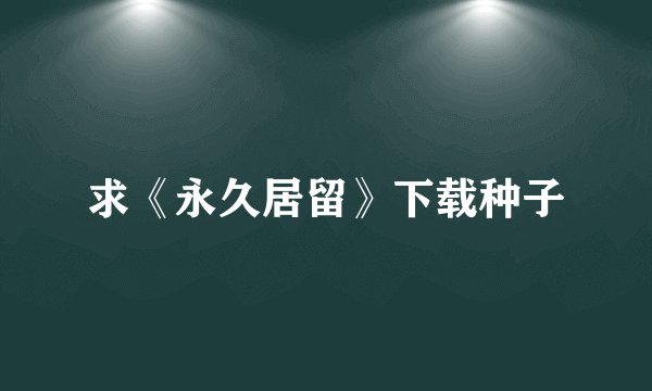求《永久居留》下载种子
