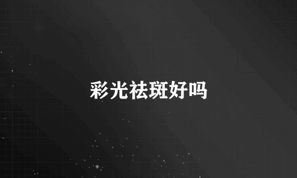 彩光祛斑好吗