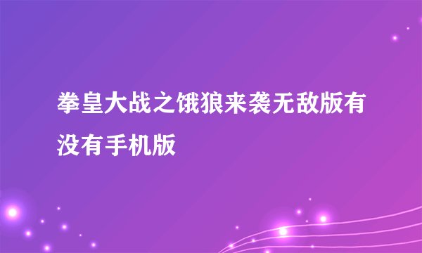 拳皇大战之饿狼来袭无敌版有没有手机版