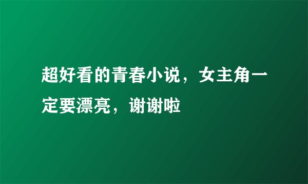 超好看的青春小说，女主角一定要漂亮，谢谢啦