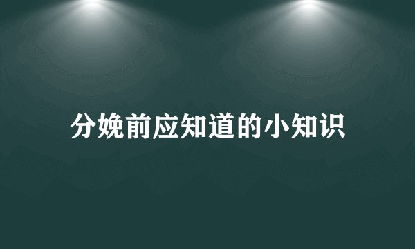 分娩前应知道的小知识