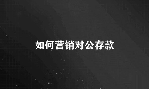 如何营销对公存款