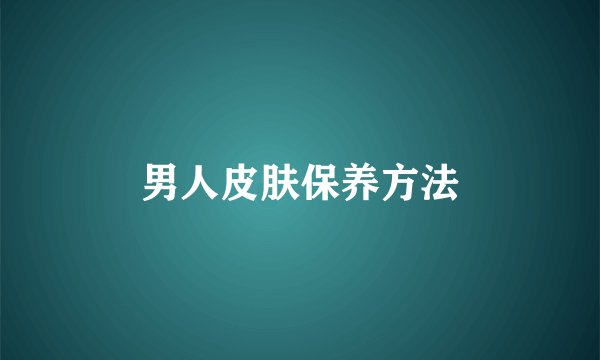 男人皮肤保养方法