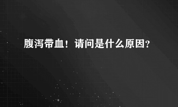腹泻带血！请问是什么原因？