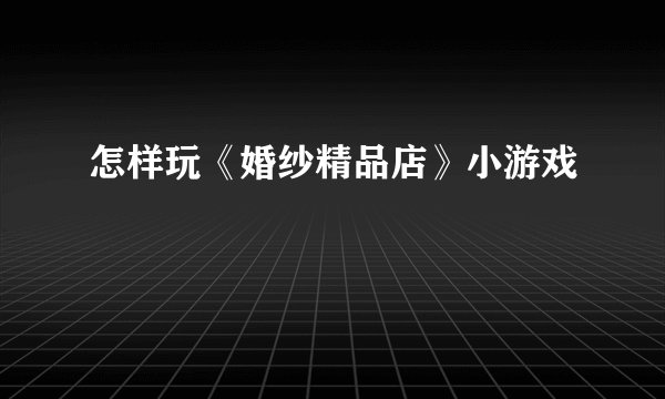 怎样玩《婚纱精品店》小游戏