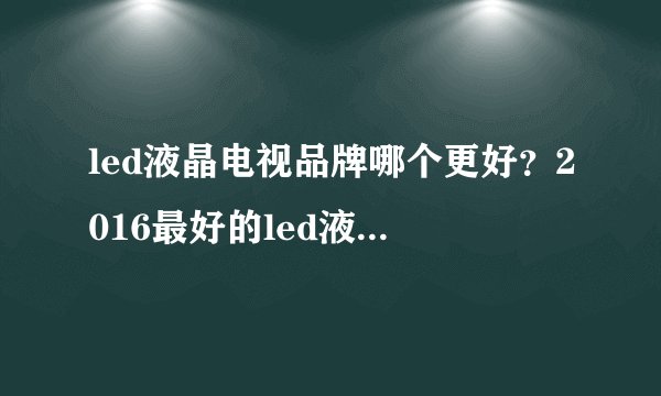 led液晶电视品牌哪个更好？2016最好的led液晶电视品牌推荐