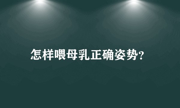 怎样喂母乳正确姿势？